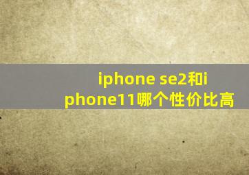 iphone se2和iphone11哪个性价比高